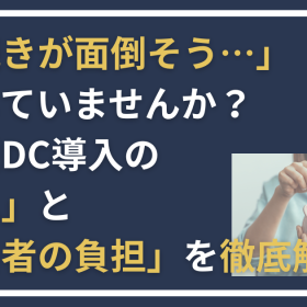 「手続きが面倒そう…」で損していませんか？ 企業型DC導入の「流れ」と「担当者の負担」を徹底解説